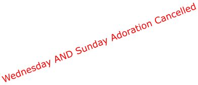 Wednesday AND Sunday Adoration Cancelled