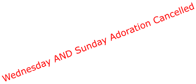Wednesday AND Sunday Adoration Cancelled